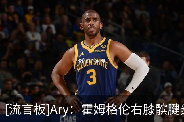 [流言板]Ary：霍姆格伦右膝髌腱炎恢复慢于预期，预计将缺席更长时间